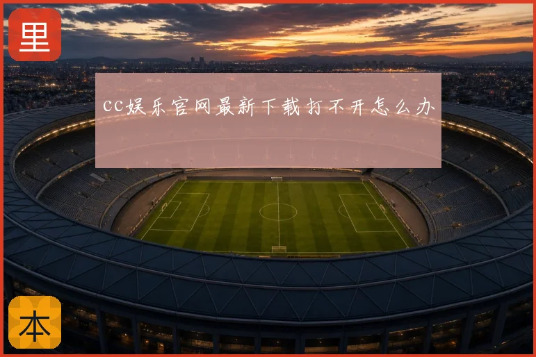 cc娱乐官网最新下载打不开怎么办