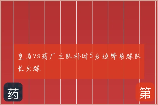 皇马vs药厂主队补时5分边锋角球队长头球