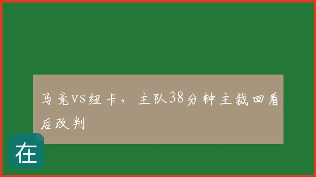 马竞vs纽卡，主队38分钟主裁回看后改判