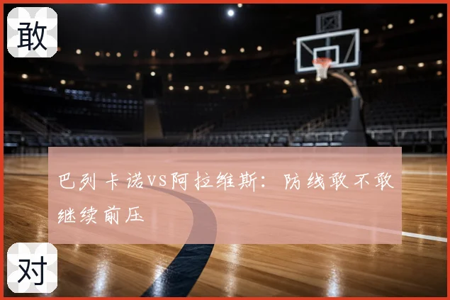 巴列卡诺vs阿拉维斯:防线敢不敢继续前压