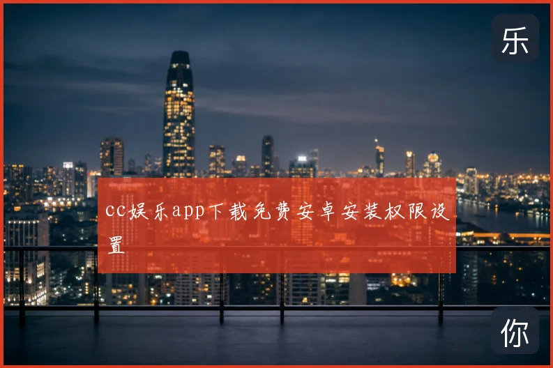 cc娱乐app下载免费安卓安装权限设置
