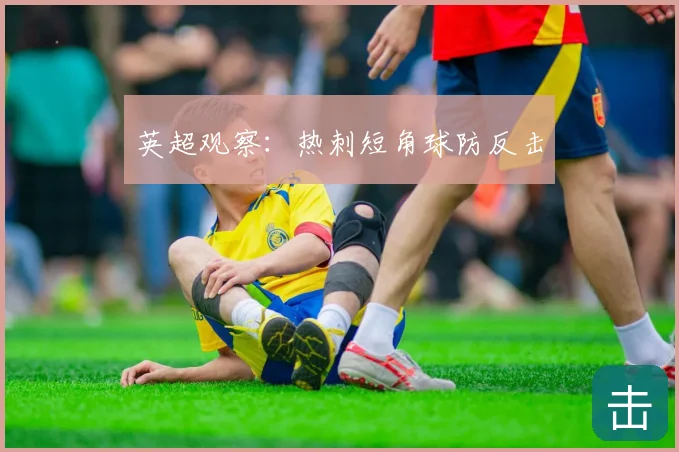 英超观察：热刺短角球防反击