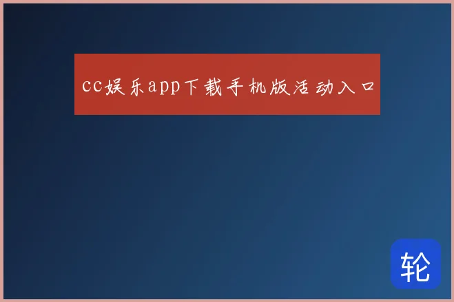 cc娱乐app下载手机版活动入口