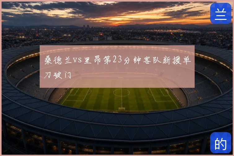 桑德兰vs里昂第23分钟客队新援单刀破门