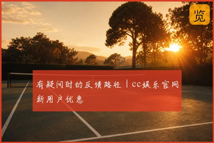有疑问时的反馈路径｜cc娱乐官网新用户优惠
